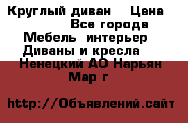 Круглый диван  › Цена ­ 1 000 - Все города Мебель, интерьер » Диваны и кресла   . Ненецкий АО,Нарьян-Мар г.
